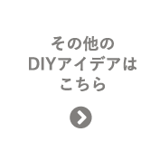 その他のDIYアイデアはこちら